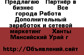 Предлагаю : Партнёр в бизнес         - Все города Работа » Дополнительный заработок и сетевой маркетинг   . Ханты-Мансийский,Урай г.